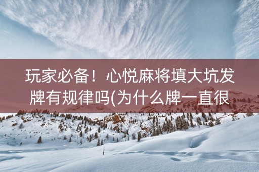玩家必备！心悦麻将填大坑发牌有规律吗(为什么牌一直很差)