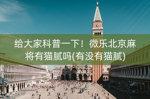 给大家科普一下！微乐北京麻将有猫腻吗(有没有猫腻)