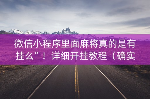 微信小程序里面麻将真的是有挂么”！详细开挂教程（确实真的有挂)-抖音