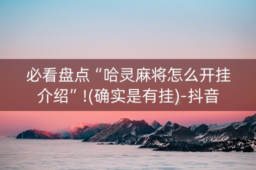 必看盘点“哈灵麻将怎么开挂介绍”!(确实是有挂)-抖音