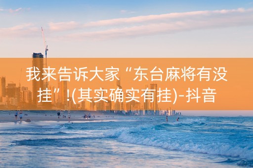 我来告诉大家“东台麻将有没挂”!(其实确实有挂)-抖音