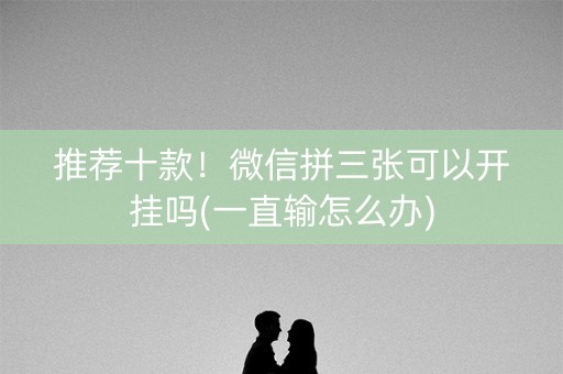 推荐十款！微信拼三张可以开挂吗(一直输怎么办)