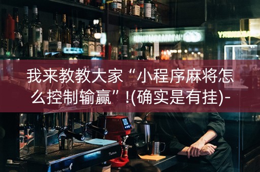 我来教教大家“小程序麻将怎么控制输赢”!(确实是有挂)-抖音