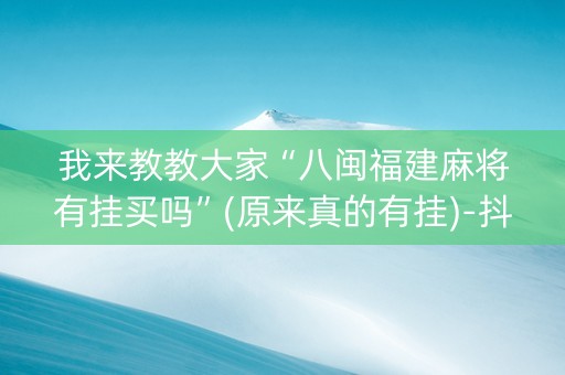 我来教教大家“八闽福建麻将有挂买吗”(原来真的有挂)-抖音