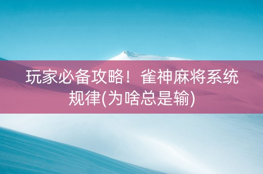 玩家必备攻略！雀神麻将系统规律(为啥总是输)