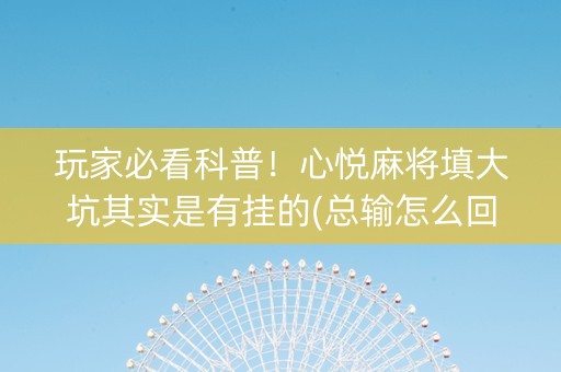 玩家必看科普！心悦麻将填大坑其实是有挂的(总输怎么回事)