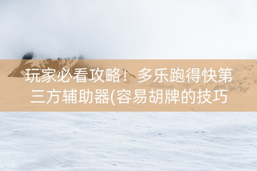 玩家必看攻略！多乐跑得快第三方辅助器(容易胡牌的技巧)