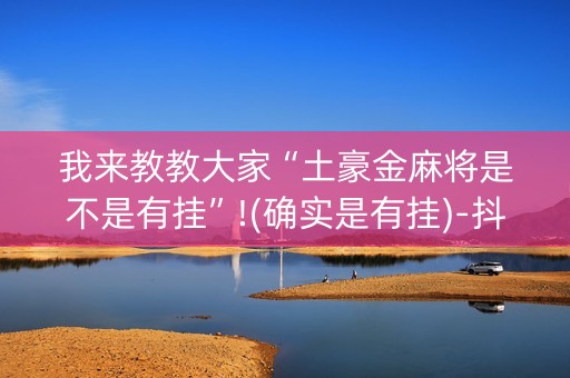 我来教教大家“土豪金麻将是不是有挂”!(确实是有挂)-抖音
