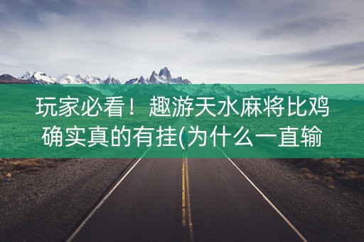 玩家必看！趣游天水麻将比鸡确实真的有挂(为什么一直输)