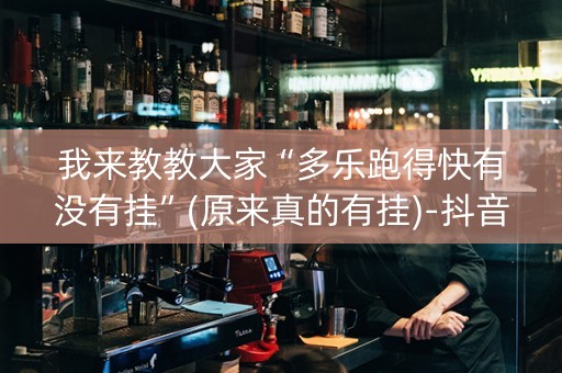 我来教教大家“多乐跑得快有没有挂”(原来真的有挂)-抖音
