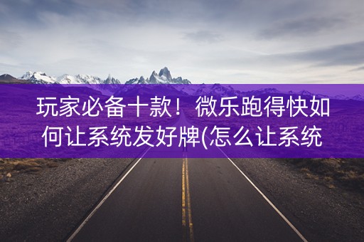 玩家必备十款！微乐跑得快如何让系统发好牌(怎么让系统给你发好牌)