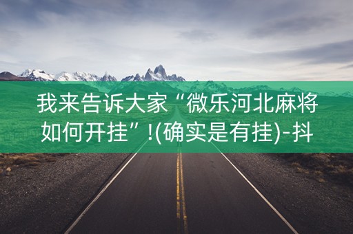 我来告诉大家“微乐河北麻将如何开挂”!(确实是有挂)-抖音