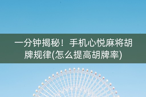 一分钟揭秘！手机心悦麻将胡牌规律(怎么提高胡牌率)