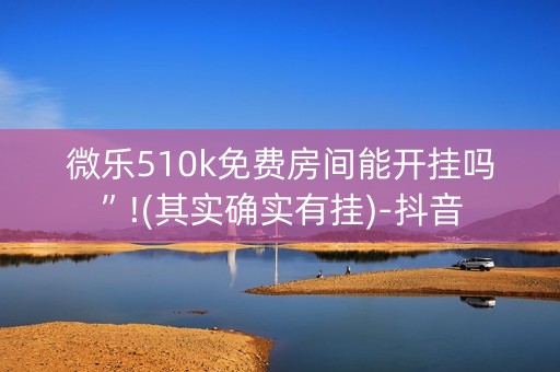 微乐510k免费房间能开挂吗”!(其实确实有挂)-抖音