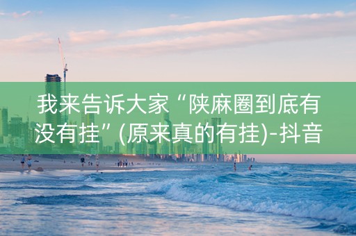 我来告诉大家“陕麻圈到底有没有挂”(原来真的有挂)-抖音