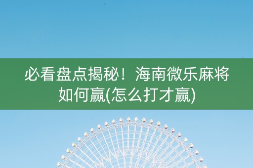 必看盘点揭秘！海南微乐麻将如何赢(怎么打才赢)