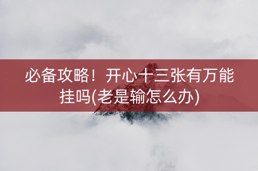 必备攻略！开心十三张有万能挂吗(老是输怎么办)