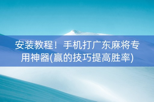安装教程！手机打广东麻将专用神器(赢的技巧提高胜率)