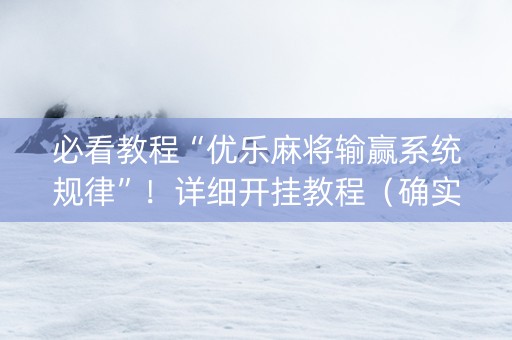 必看教程“优乐麻将输赢系统规律”！详细开挂教程（确实真的有挂)-抖音