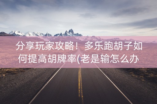 分享玩家攻略！多乐跑胡子如何提高胡牌率(老是输怎么办)