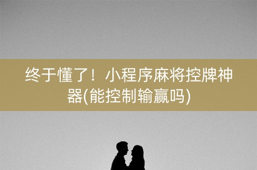 终于懂了！小程序麻将控牌神器(能控制输赢吗)