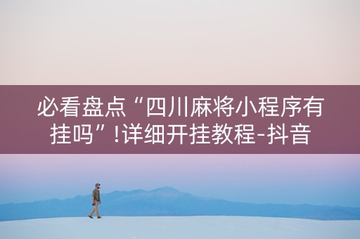 必看盘点“四川麻将小程序有挂吗”!详细开挂教程-抖音