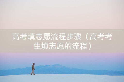 高考填志愿流程步骤（高考考生填志愿的流程）