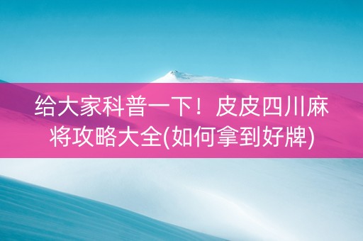 给大家科普一下！皮皮四川麻将攻略大全(如何拿到好牌)