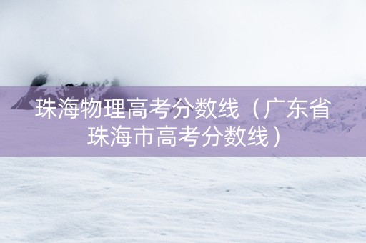珠海物理高考分数线（广东省珠海市高考分数线）
