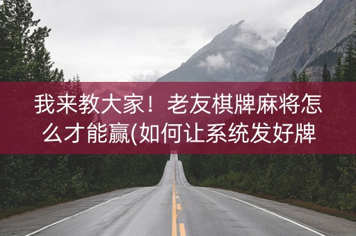 我来教大家！老友棋牌麻将怎么才能赢(如何让系统发好牌)