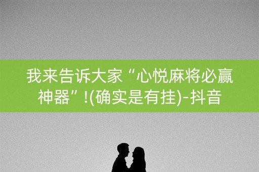 我来告诉大家“心悦麻将必赢神器”!(确实是有挂)-抖音