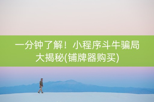 一分钟了解！小程序斗牛骗局大揭秘(铺牌器购买)