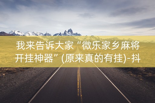 我来告诉大家“微乐家乡麻将开挂神器”(原来真的有挂)-抖音