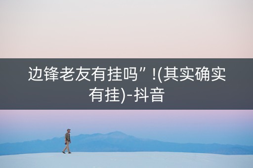 边锋老友有挂吗”!(其实确实有挂)-抖音