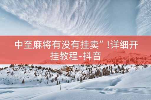 中至麻将有没有挂卖”!详细开挂教程-抖音