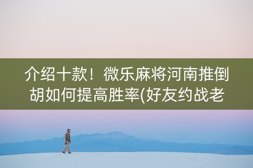 介绍十款！微乐麻将河南推倒胡如何提高胜率(好友约战老是输)
