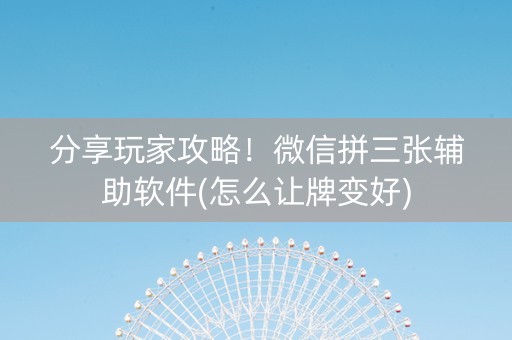 分享玩家攻略！微信拼三张辅助软件(怎么让牌变好)