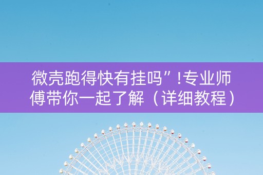 微壳跑得快有挂吗”!专业师傅带你一起了解（详细教程）-抖音