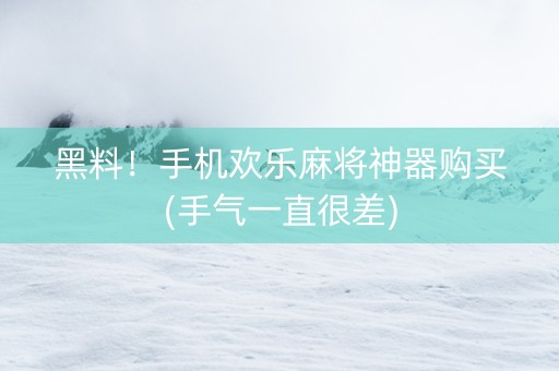 黑料！手机欢乐麻将神器购买(手气一直很差)