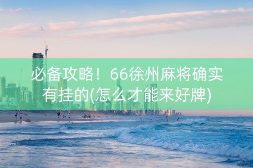 必备攻略！66徐州麻将确实有挂的(怎么才能来好牌)