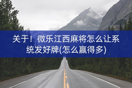 关于！微乐江西麻将怎么让系统发好牌(怎么赢得多)
