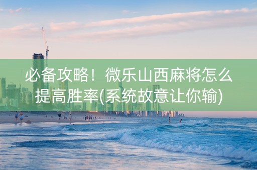 必备攻略！微乐山西麻将怎么提高胜率(系统故意让你输)