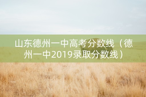 山东德州一中高考分数线（德州一中2019录取分数线）