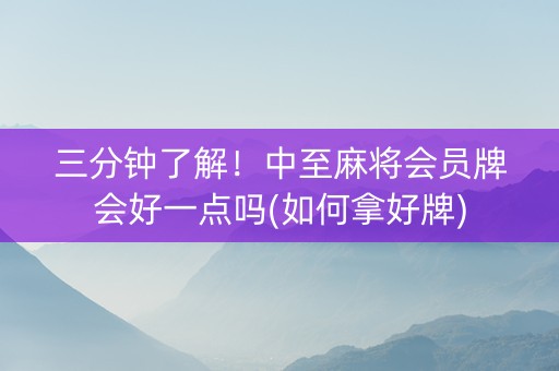 三分钟了解！中至麻将会员牌会好一点吗(如何拿好牌)