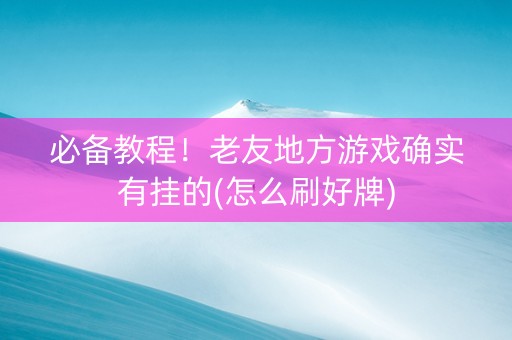 必备教程！老友地方游戏确实有挂的(怎么刷好牌)