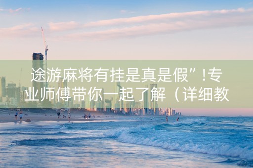 途游麻将有挂是真是假”!专业师傅带你一起了解（详细教程）-抖音