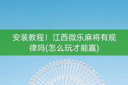 安装教程！江西微乐麻将有规律吗(怎么玩才能赢)