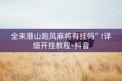 全来潜山跑风麻将有挂吗”!详细开挂教程-抖音