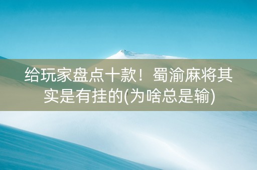 给玩家盘点十款！蜀渝麻将其实是有挂的(为啥总是输)