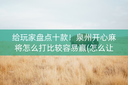 给玩家盘点十款！泉州开心麻将怎么打比较容易赢(怎么让系统给好牌)